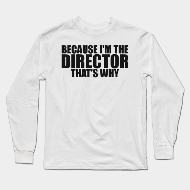 Because I'm The Director That's Why Director Funny Long Sleeve T-Shirt by TeeTypo